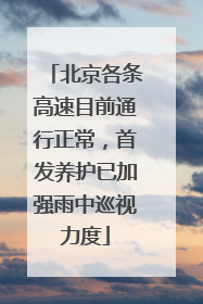 北京各条高速目前通行正常，首发养护已加强雨中巡视力度