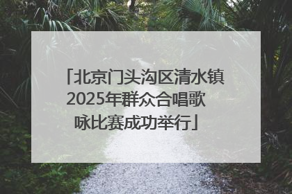 北京门头沟区清水镇2025年群众合唱歌咏比赛成功举行
