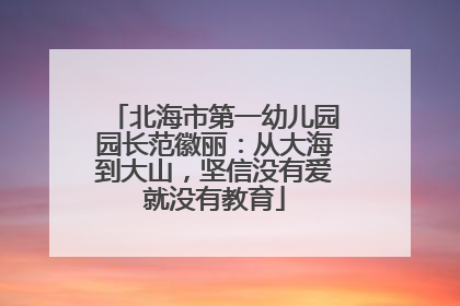 北海市第一幼儿园园长范徽丽：从大海到大山，坚信没有爱就没有教育