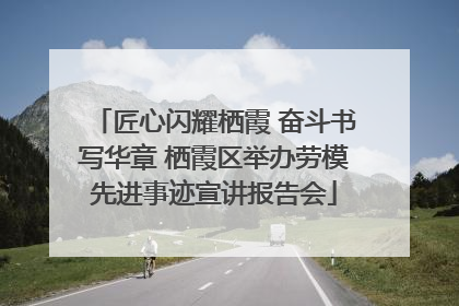 匠心闪耀栖霞 奋斗书写华章 栖霞区举办劳模先进事迹宣讲报告会
