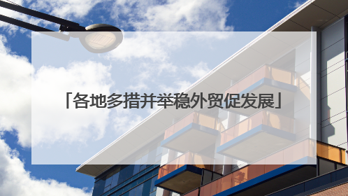 各地多措并举稳外贸促发展