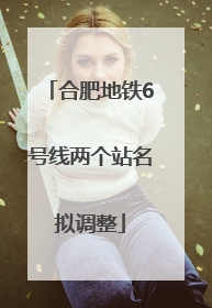 合肥地铁6号线两个站名拟调整