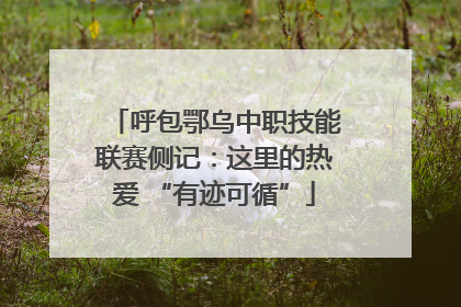 呼包鄂乌中职技能联赛侧记：这里的热爱 “有迹可循”