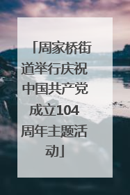 周家桥街道举行庆祝中国共产党成立104周年主题活动