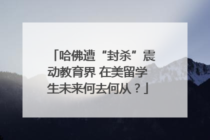 哈佛遭“封杀”震动教育界 在美留学生未来何去何从？