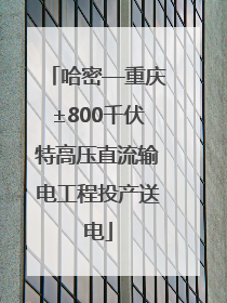 哈密—重庆±800千伏特高压直流输电工程投产送电