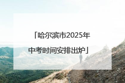 哈尔滨市2025年中考时间安排出炉