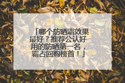 哪个防晒霜效果最好？推荐公认好用的防晒第一名，霸占回购榜首！