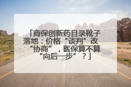 商保创新药目录靴子落地：价格“谈判”改“协商”，医保算不算“向后一步”？
