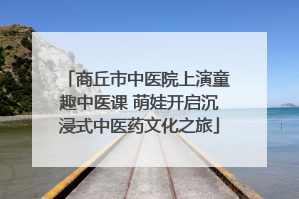 商丘市中医院上演童趣中医课 萌娃开启沉浸式中医药文化之旅