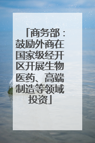 商务部：鼓励外商在国家级经开区开展生物医药、高端制造等领域投资