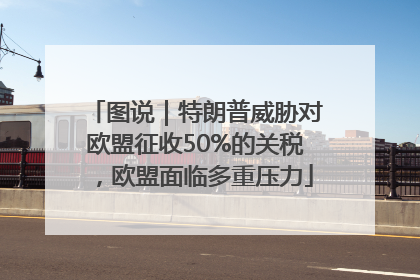 图说｜特朗普威胁对欧盟征收50%的关税，欧盟面临多重压力