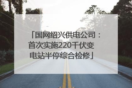 国网绍兴供电公司：首次实施220千伏变电站半停综合检修