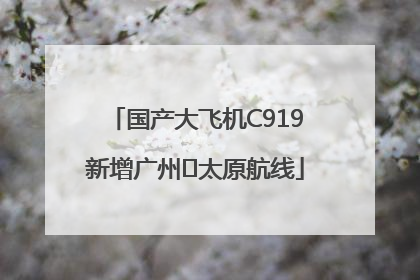 国产大飞机C919新增广州⇌太原航线