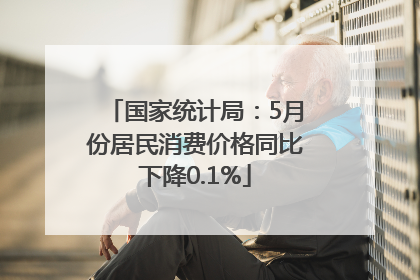 国家统计局：5月份居民消费价格同比下降0.1%