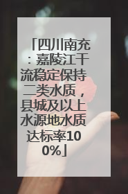 四川南充：嘉陵江干流稳定保持二类水质，县城及以上水源地水质达标率100%