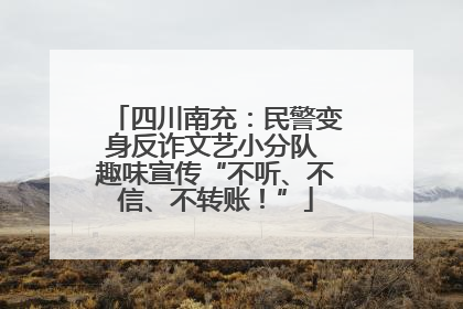 四川南充：民警变身反诈文艺小分队 趣味宣传“不听、不信、不转账！”
