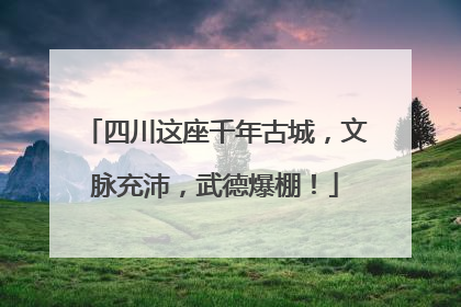 四川这座千年古城，文脉充沛，武德爆棚！