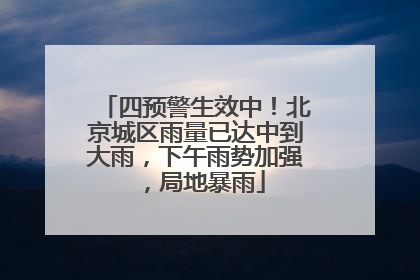 四预警生效中！北京城区雨量已达中到大雨，下午雨势加强，局地暴雨