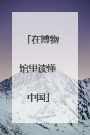 在博物馆里读懂中国