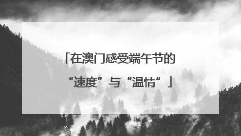 在澳门感受端午节的“速度”与“温情”