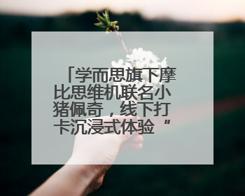 学而思旗下摩比思维机联名小猪佩奇，线下打卡沉浸式体验“玩中学”