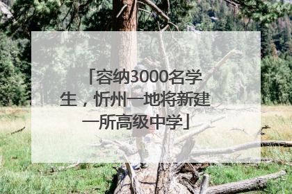 容纳3000名学生，忻州一地将新建一所高级中学