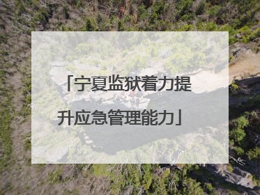 宁夏监狱着力提升应急管理能力