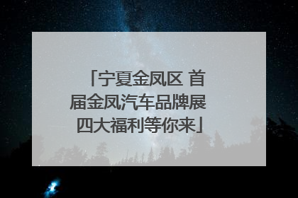 宁夏金凤区 首届金凤汽车品牌展四大福利等你来