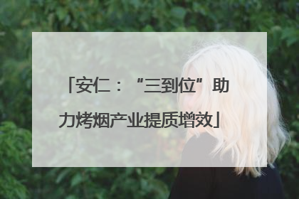 安仁：“三到位”助力烤烟产业提质增效
