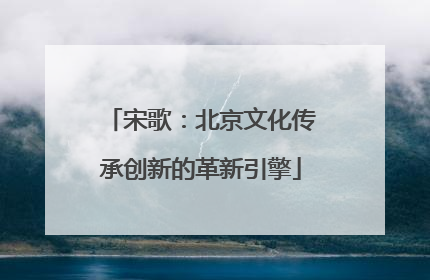 宋歌：北京文化传承创新的革新引擎