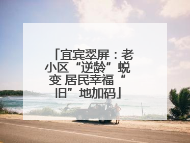 宜宾翠屏：老小区“逆龄”蜕变 居民幸福“旧”地加码