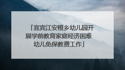 宜宾江安橙乡幼儿园开展学前教育家庭经济困难幼儿免保教费工作
