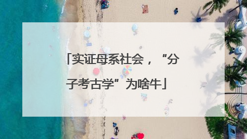 实证母系社会，“分子考古学”为啥牛