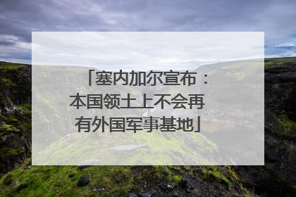 塞内加尔宣布：本国领土上不会再有外国军事基地