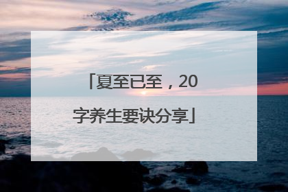 夏至已至，20字养生要诀分享