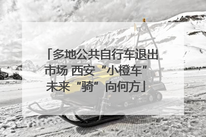 多地公共自行车退出市场 西安“小橙车”未来“骑”向何方
