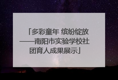 多彩童年 缤纷绽放——南阳市实验学校社团育人成果展示