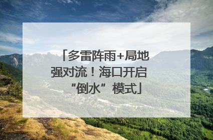 多雷阵雨+局地强对流！海口开启“倒水”模式
