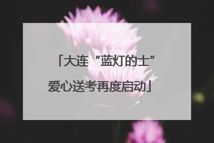 大连“蓝灯的士”爱心送考再度启动