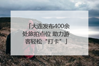 大连发布400余处旅拍点位 助力游客轻松“打卡”
