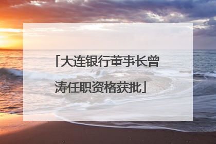 大连银行董事长曾涛任职资格获批