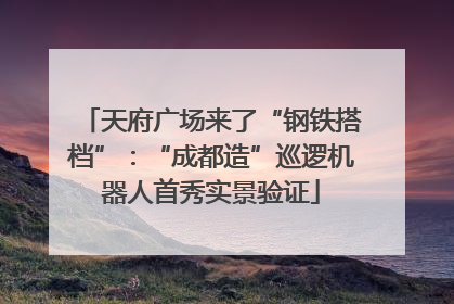 天府广场来了“钢铁搭档”：“成都造”巡逻机器人首秀实景验证