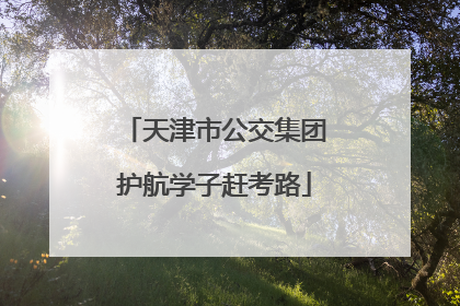 天津市公交集团护航学子赶考路