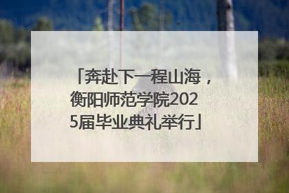 奔赴下一程山海，衡阳师范学院2025届毕业典礼举行