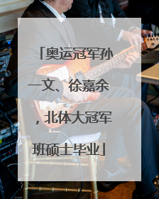 奥运冠军孙一文、徐嘉余，北体大冠军班硕士毕业