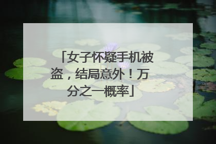 女子怀疑手机被盗，结局意外！万分之一概率