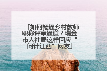 如何畅通乡村教师职称评审通道？瑞金市人社局这样回应“问计江西”网友