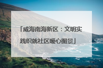 威海南海新区：文明实践织就社区暖心图景