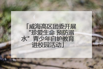 威海高区团委开展“珍爱生命 预防溺水”青少年自护教育进校园活动